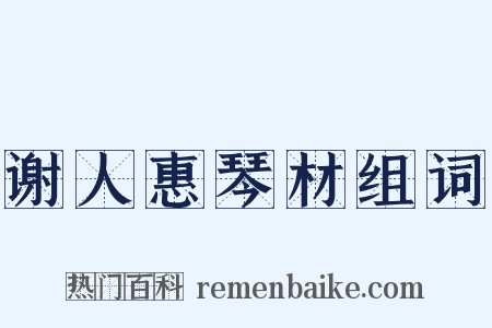 谢人惠琴材组词是什么意思的图片